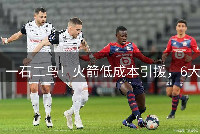 一石二鸟！火箭低成本引援，6大内线就位，斯通组休斯顿禁飞区