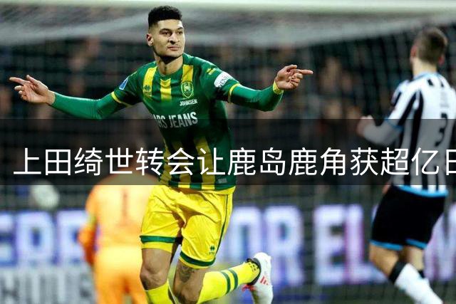 上田绮世转会让鹿岛鹿角获超亿日元培养补偿