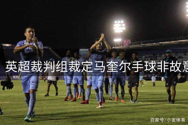 英超裁判组裁定马奎尔手球非故意 乌龙球判罚正确